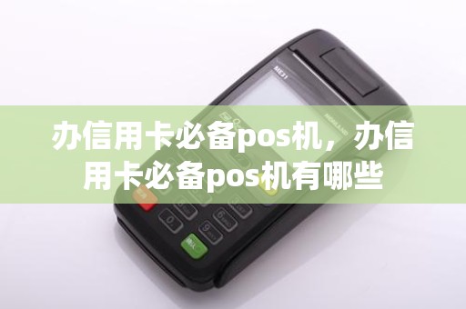 办信用卡必备pos机，办信用卡必备pos机有哪些