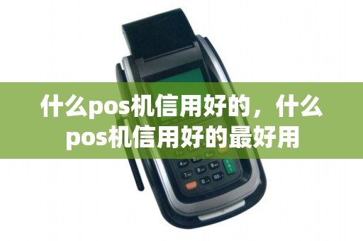 什么pos机信用好的，什么pos机信用好的最好用