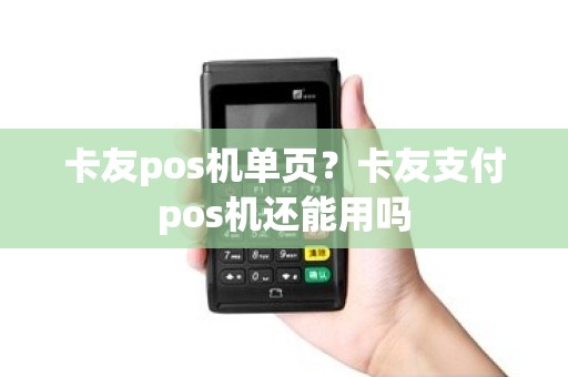 卡友pos机单页？卡友支付pos机还能用吗