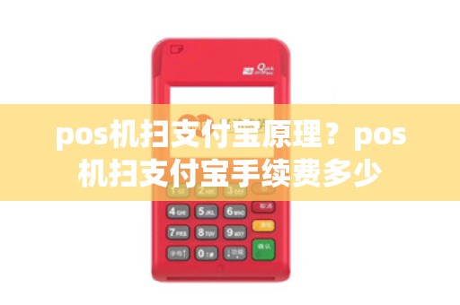 pos机扫支付宝原理？pos机扫支付宝手续费多少