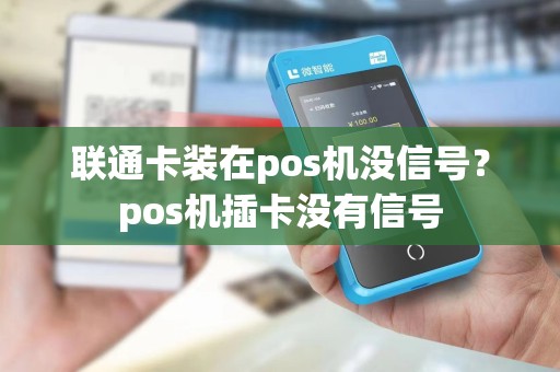 联通卡装在pos机没信号？pos机插卡没有信号