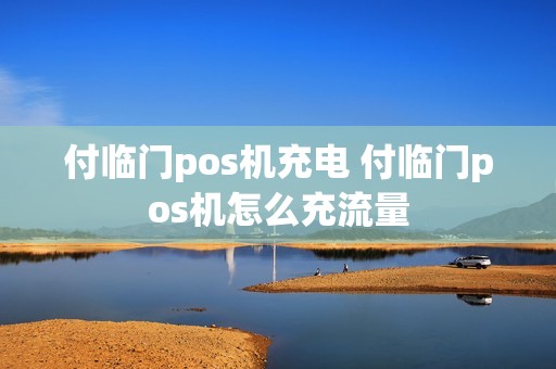 付临门pos机充电 付临门pos机怎么充流量