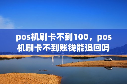 pos机刷卡不到100，pos机刷卡不到账钱能追回吗