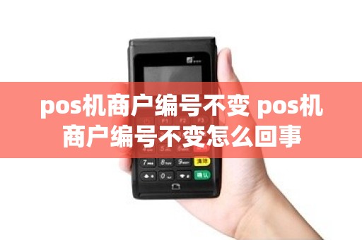 pos机商户编号不变 pos机商户编号不变怎么回事