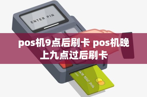 pos机9点后刷卡 pos机晚上九点过后刷卡