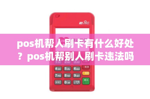 pos机帮人刷卡有什么好处？pos机帮别人刷卡违法吗