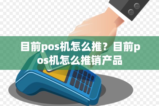 目前pos机怎么推？目前pos机怎么推销产品