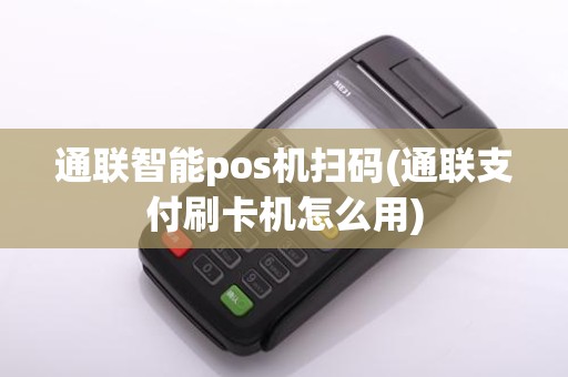 通联智能pos机扫码(通联支付刷卡机怎么用)