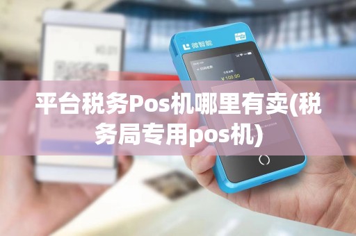 平台税务Pos机哪里有卖(税务局专用pos机)