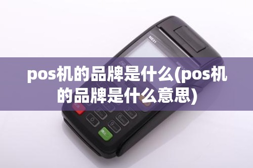 pos机的品牌是什么(pos机的品牌是什么意思)