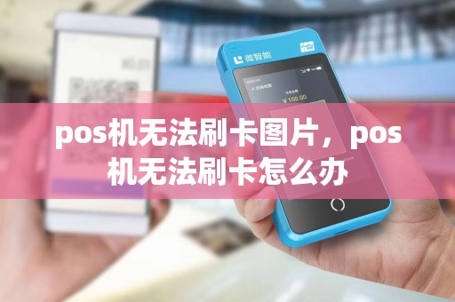 pos机无法刷卡图片，pos机无法刷卡怎么办