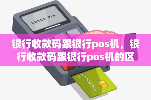 银行收款码跟银行pos机，银行收款码跟银行pos机的区别