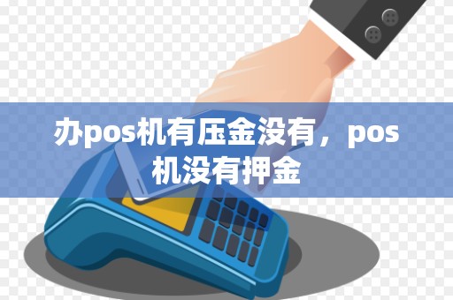 办pos机有压金没有，pos机没有押金