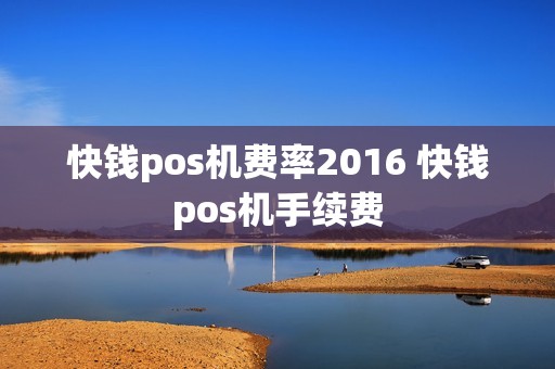 快钱pos机费率2016 快钱pos机手续费