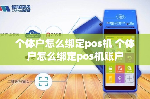 个体户怎么绑定pos机 个体户怎么绑定pos机账户