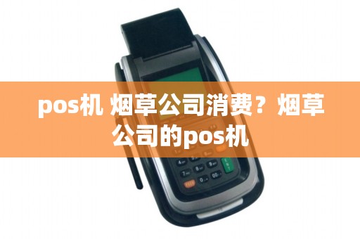 pos机 烟草公司消费？烟草公司的pos机