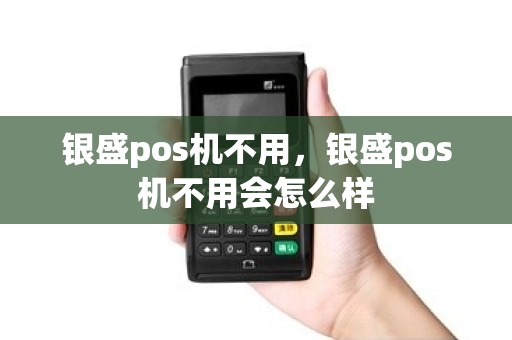银盛pos机不用，银盛pos机不用会怎么样