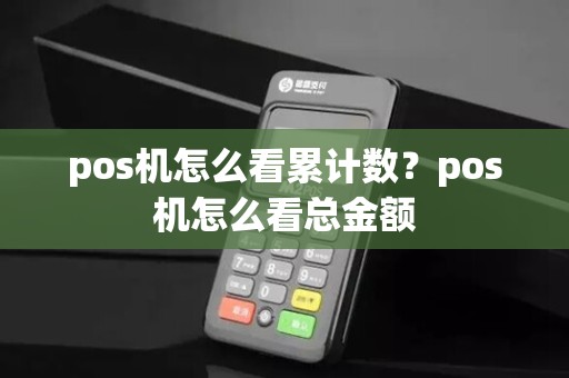 pos机怎么看累计数？pos机怎么看总金额