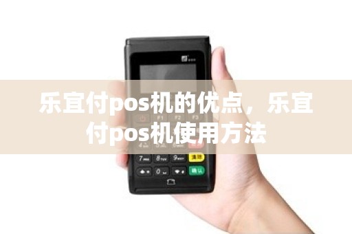 乐宜付pos机的优点，乐宜付pos机使用方法