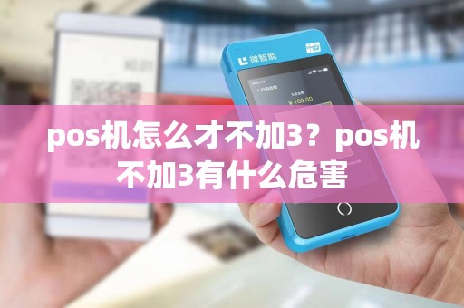 pos机怎么才不加3？pos机不加3有什么危害