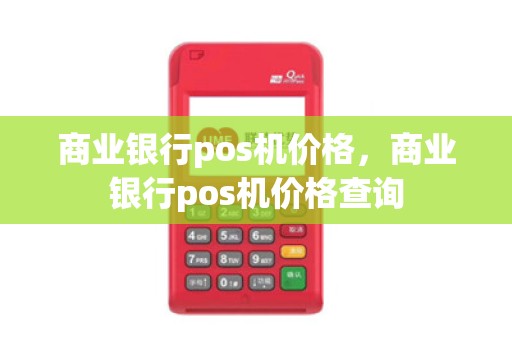 商业银行pos机价格，商业银行pos机价格查询