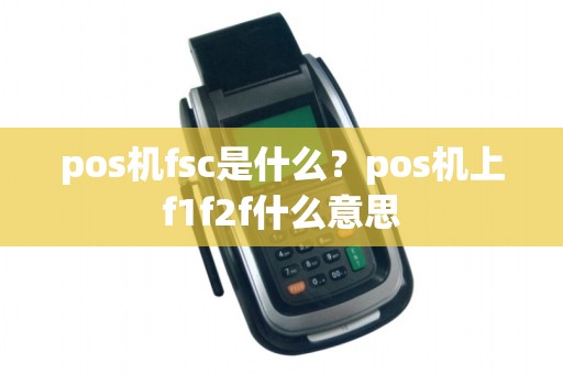 pos机fsc是什么？pos机上f1f2f什么意思