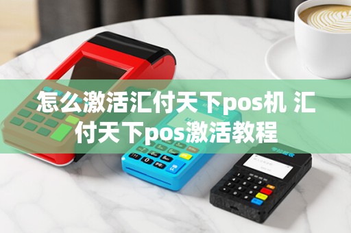 怎么激活汇付天下pos机 汇付天下pos激活教程