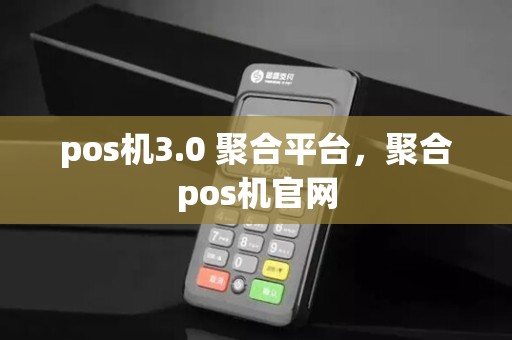 pos机3.0 聚合平台，聚合pos机官网