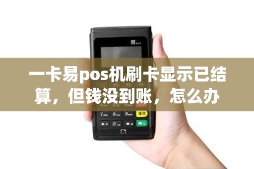 一卡易pos机刷卡显示已结算，但钱没到账，怎么办