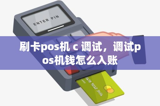 刷卡pos机 c 调试，调试pos机钱怎么入账