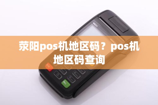 荥阳pos机地区码？pos机地区码查询