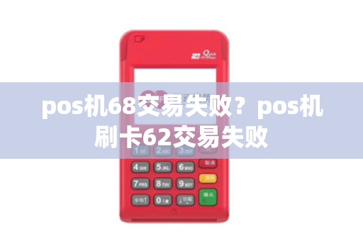 pos机68交易失败？pos机刷卡62交易失败