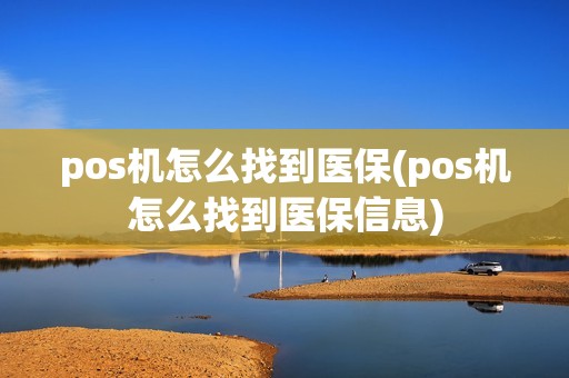 pos机怎么找到医保(pos机怎么找到医保信息)