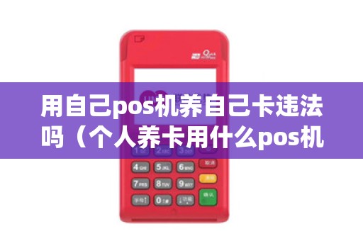 用自己pos机养自己卡违法吗（个人养卡用什么pos机最好）