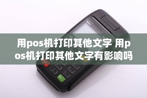 用pos机打印其他文字 用pos机打印其他文字有影响吗