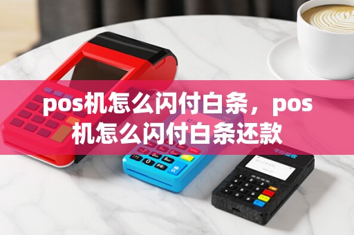 pos机怎么闪付白条，pos机怎么闪付白条还款