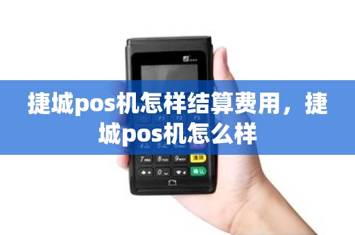 捷城pos机怎样结算费用，捷城pos机怎么样