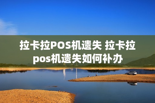 拉卡拉POS机遗失 拉卡拉pos机遗失如何补办