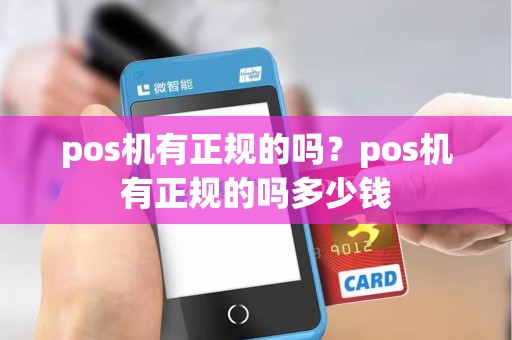 pos机有正规的吗？pos机有正规的吗多少钱