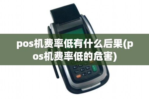 pos机费率低有什么后果(pos机费率低的危害)