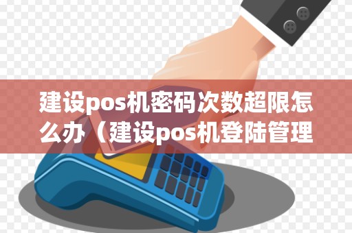 建设pos机密码次数超限怎么办（建设pos机登陆管理密码）