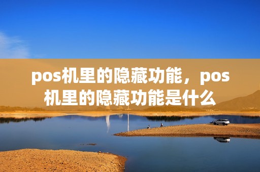 pos机里的隐藏功能，pos机里的隐藏功能是什么