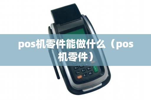 pos机零件能做什么（pos机零件）