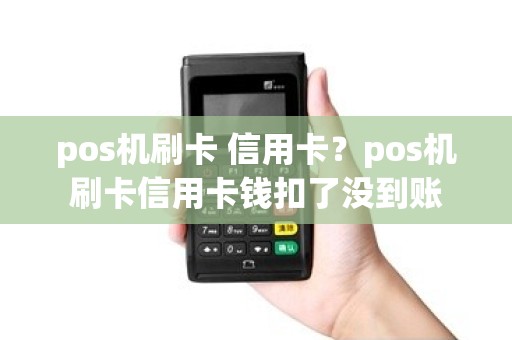 pos机刷卡 信用卡？pos机刷卡信用卡钱扣了没到账