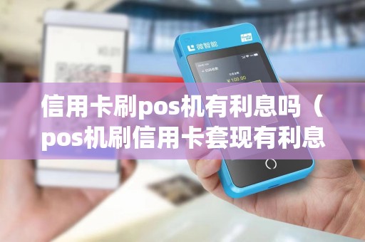 信用卡刷pos机有利息吗（pos机刷信用卡套现有利息吗）