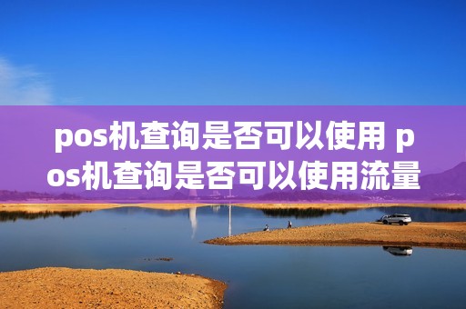 pos机查询是否可以使用 pos机查询是否可以使用流量