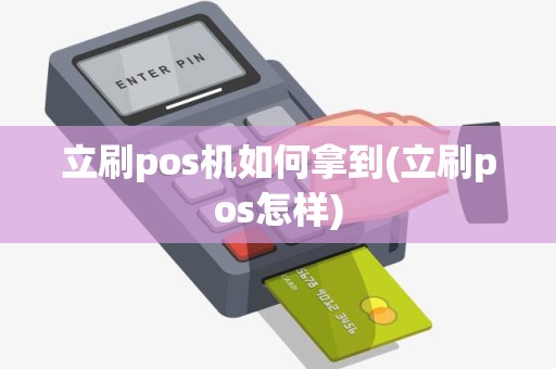 立刷pos机如何拿到(立刷pos怎样)