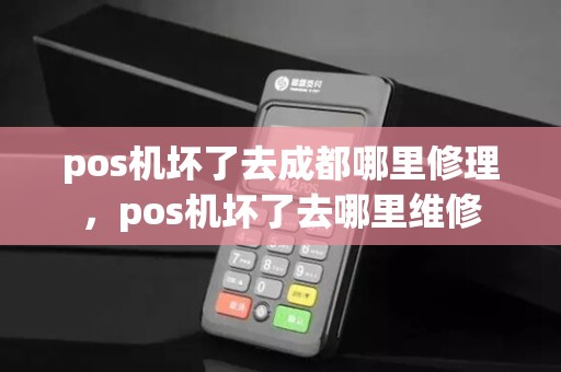 pos机坏了去成都哪里修理，pos机坏了去哪里维修