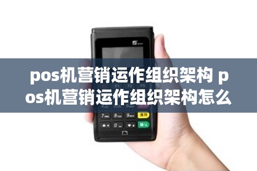 pos机营销运作组织架构 pos机营销运作组织架构怎么写