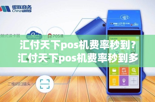 汇付天下pos机费率秒到？汇付天下pos机费率秒到多少